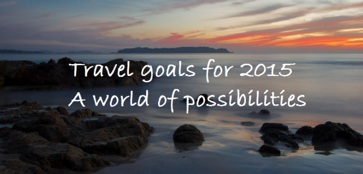 Travel goals for 2015, a world of possibilities